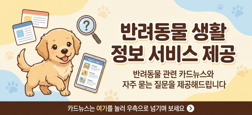 반려동물 생활 정보서비스 제공    반려동물 관련 카드뉴스와 자주 묻는 질문을 제공해드립니다    카드뉴스는 여기를 눌러 우측으로 넘기며 보세요